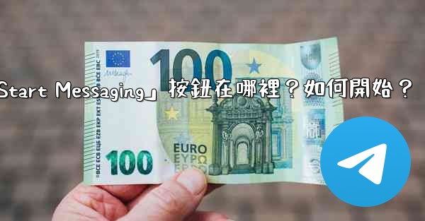 電報「Start Messaging」按鈕在哪裡？如何開始？