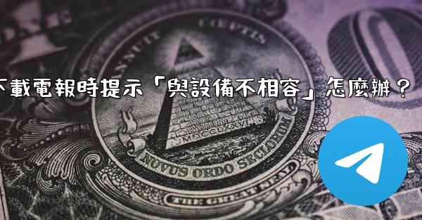下載電報時提示「與設備不相容」怎麼辦？