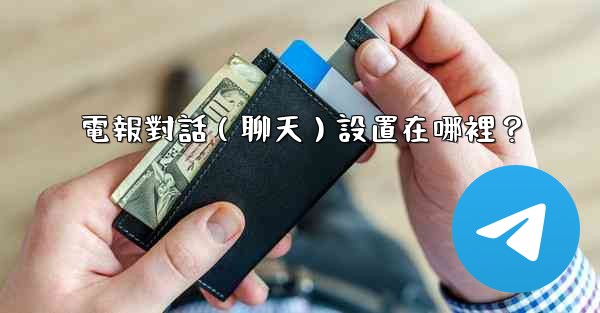 <b>電報對話（聊天）設置在哪裡？</b>