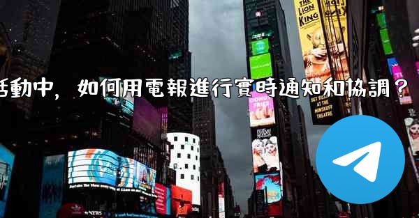 在大型活動中，如何用電報進行實時通知和協調？