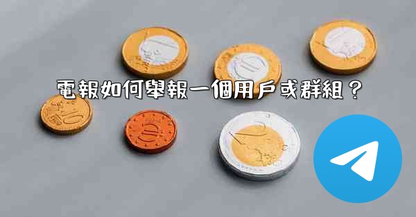 電報如何舉報一個用戶或群組？