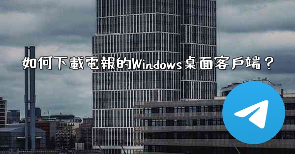 如何下載電報的Windows桌面客戶端？