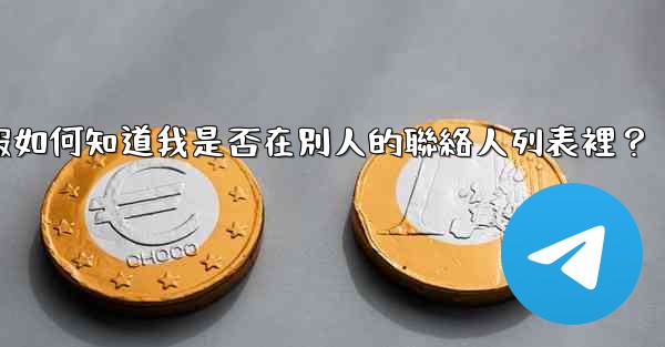 電報如何知道我是否在別人的聯絡人列表裡？