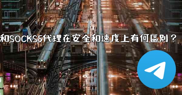 電報，MTProto代理和SOCKS5代理在安全和速度上有何區別？