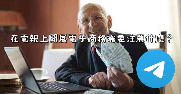 在電報上開展電子商務需要注意什麼？