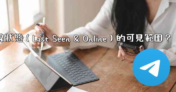 電報如何設置在線狀態（Last Seen & Online）的可見範圍？