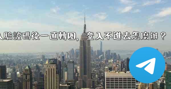 電報輸入驗證碼後一直轉圈，登入不進去怎麼辦？