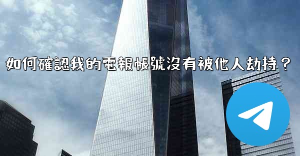 如何確認我的電報帳號沒有被他人劫持？