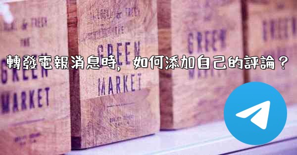 轉發電報消息時，如何添加自己的評論？
