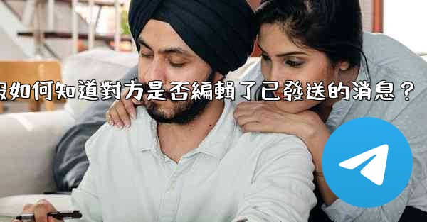 <b>電報如何知道對方是否編輯了已發送的消息？</b>