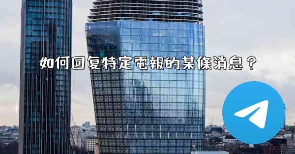 <b>如何回复特定電報的某條消息？</b>