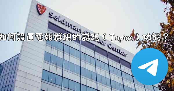 如何設置電報群組的話題（Topics）功能？