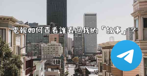 電報如何查看誰看過我的「故事」？