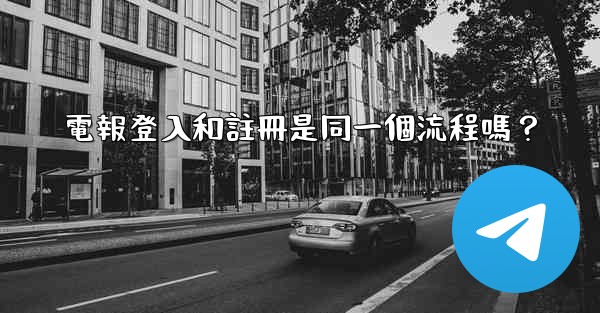 <b>電報登入和註冊是同一個流程嗎？</b>