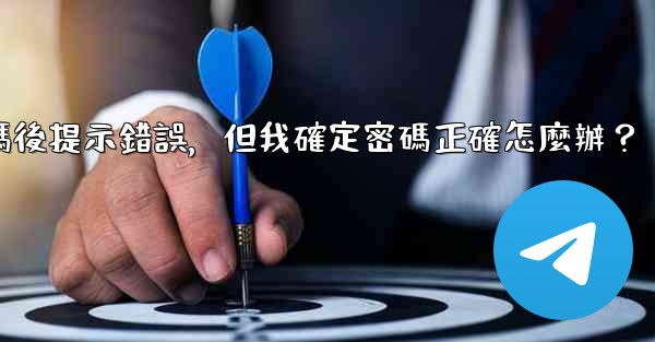 電報輸入兩步驗證密碼後提示錯誤，但我確定密碼正確怎麼辦？