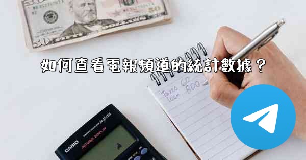 如何查看電報頻道的統計數據？