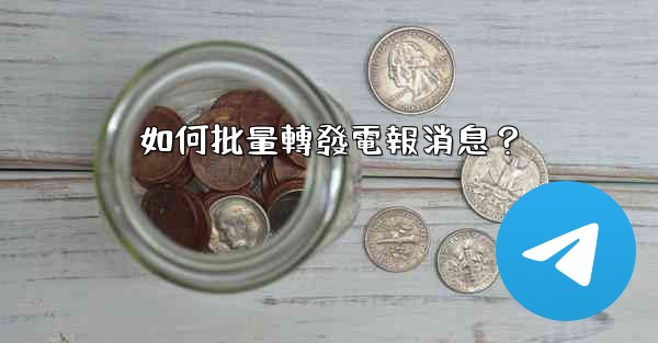 <b>如何批量轉發電報消息？</b>