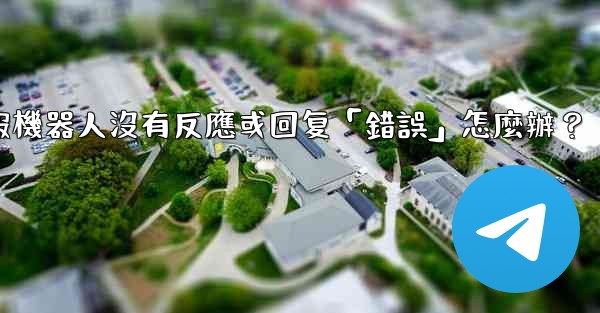 電報機器人沒有反應或回复「錯誤」怎麼辦？