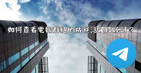 如何查看電報群組的成員活躍度統計？