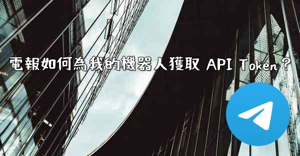 電報如何為我的機器人獲取 API Token？