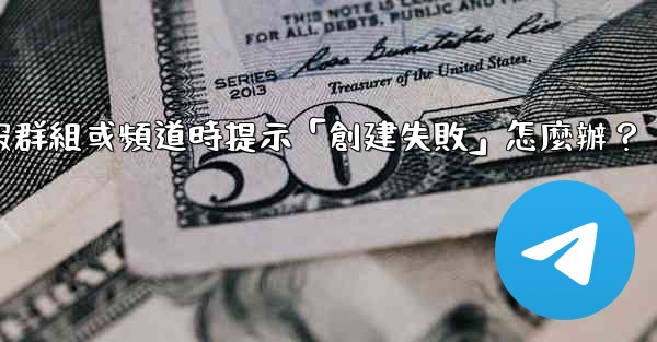<b>創建電報群組或頻道時提示「創建失敗」怎麼辦？</b>
