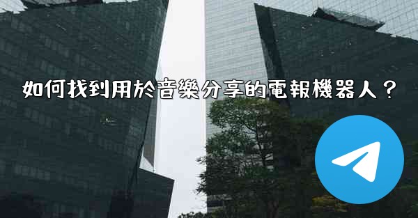 如何找到用於音樂分享的電報機器人？