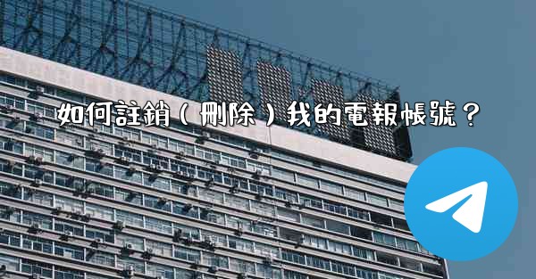 如何註銷（刪除）我的電報帳號？