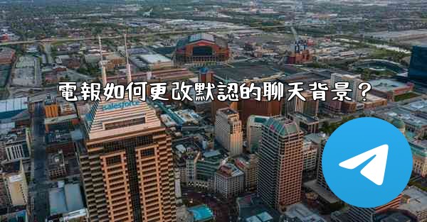 電報如何更改默認的聊天背景？