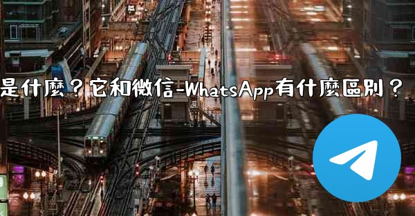 電報是什麼？它和微信-WhatsApp有什麼區別？