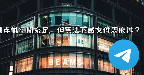 電報手機存儲空間充足，但無法下載文件怎麼辦？