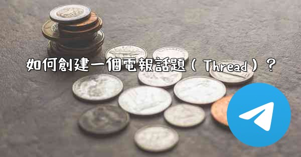 如何創建一個電報話題（Thread）？