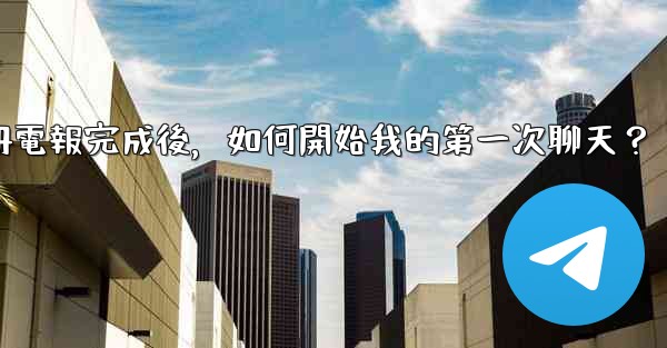 註冊電報完成後，如何開始我的第一次聊天？