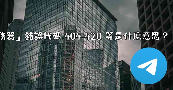 電報提示「無法連接到服務器」錯誤代碼 404-420 等是什麼意思？