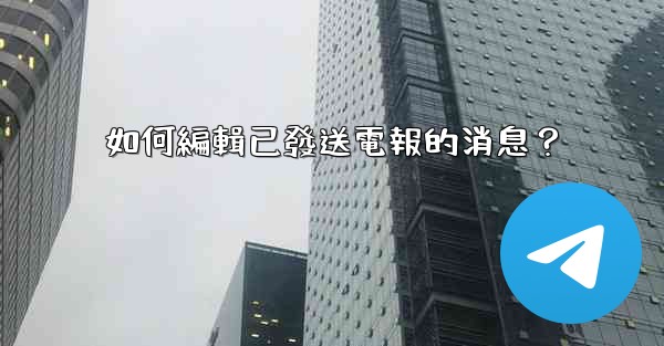 如何編輯已發送電報的消息？