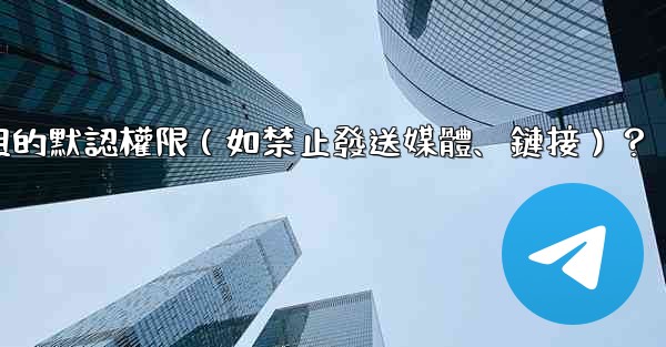 如何設置電報群組的默認權限（如禁止發送媒體、鏈接）？
