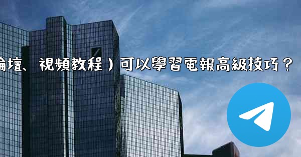 <b>有哪些優質的在線資源（如博客、論壇、視頻教程）可以學習電報高級技巧？</b>