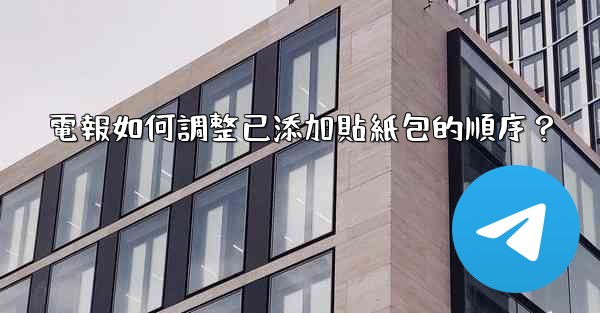 電報如何調整已添加貼紙包的順序？