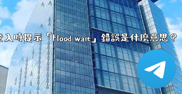 <b>電報登入時提示「Flood wait」錯誤是什麼意思？</b>