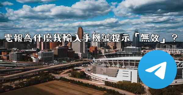 電報為什麼我輸入手機號提示「無效」？