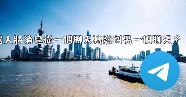 如何讓我的電報機器人將消息從一個聊天轉發到另一個聊天？