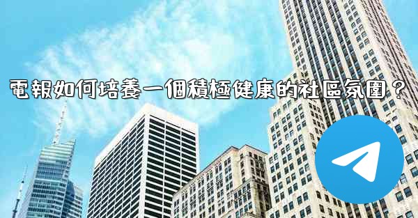 電報如何培養一個積極健康的社區氛圍？