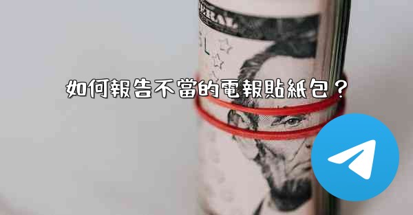 <b>如何報告不當的電報貼紙包？</b>