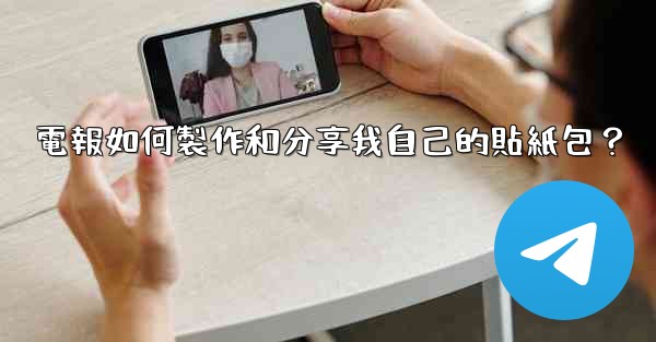 <b>電報如何製作和分享我自己的貼紙包？</b>