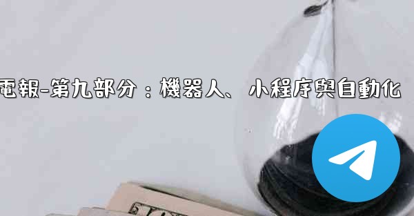 電報-第九部分：機器人、小程序與自動化