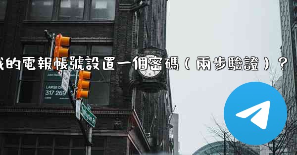 如何為我的電報帳號設置一個密碼（兩步驗證）？