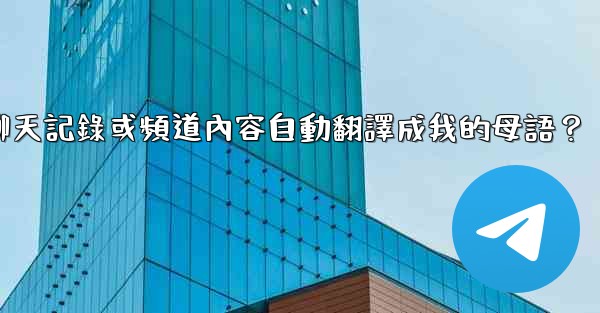 如何將整個電報聊天記錄或頻道內容自動翻譯成我的母語？