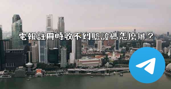 <b>電報註冊時收不到驗證碼怎麼辦？</b>