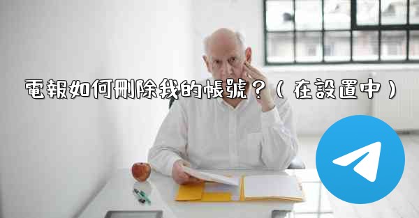 電報如何刪除我的帳號？（在設置中）