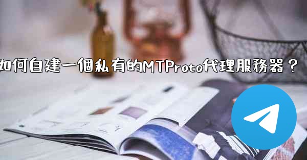 <b>電報如何自建一個私有的MTProto代理服務器？</b>