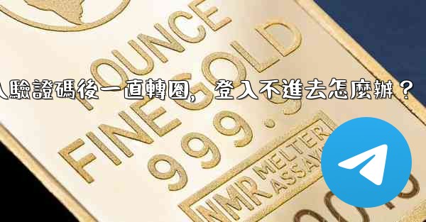 電報輸入驗證碼後一直轉圈，登入不進去怎麼辦？